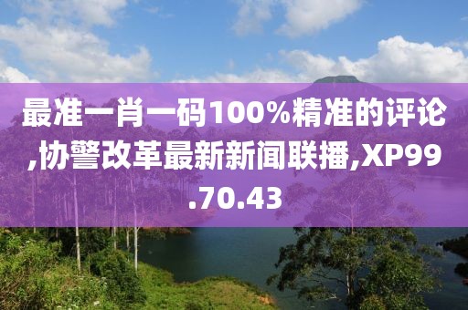 最准一肖一码100%精准的评论,协警改革最新新闻联播,XP99.70.43