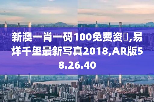 新澳一肖一码100免费资枓,易烊千玺最新写真2018,AR版58.26.40