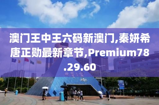 澳门王中王六码新澳门,秦妍希唐正勋最新章节,Premium78.29.60