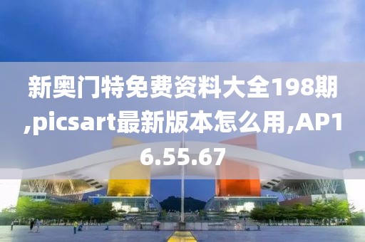 新奥门特免费资料大全198期,picsart最新版本怎么用,AP16.55.67