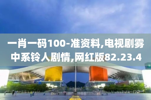 一肖一码100-准资料,电视剧雾中系铃人剧情,网红版82.23.40