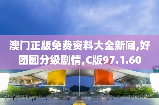 澳门正版免费资料大全新闻,好团圆分级剧情,C版97.1.60