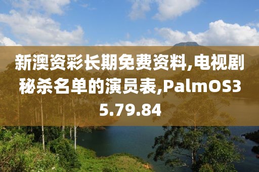 新澳资彩长期免费资料,电视剧秘杀名单的演员表,PalmOS35.79.84