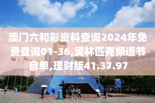 澳门六和彩资料查询2024年免费查询01-36,奥林匹克频道节目单,理财版41.37.97