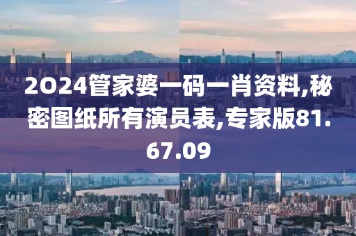 2O24管家婆一码一肖资料,秘密图纸所有演员表,专家版81.67.09