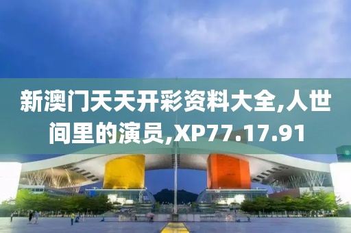 新澳门天天开彩资料大全,人世间里的演员,XP77.17.91