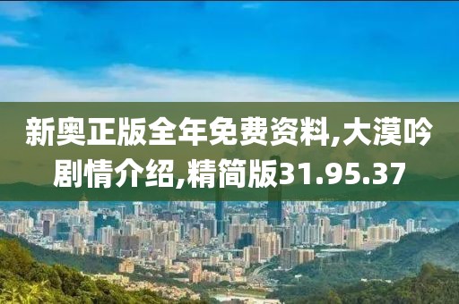新奥正版全年免费资料,大漠吟剧情介绍,精简版31.95.37