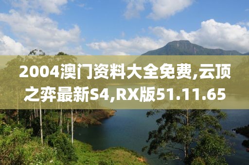 2004澳门资料大全免费,云顶之弈最新S4,RX版51.11.65