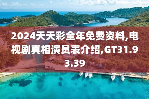 2024天天彩全年免费资料,电视剧真相演员表介绍,GT31.93.39