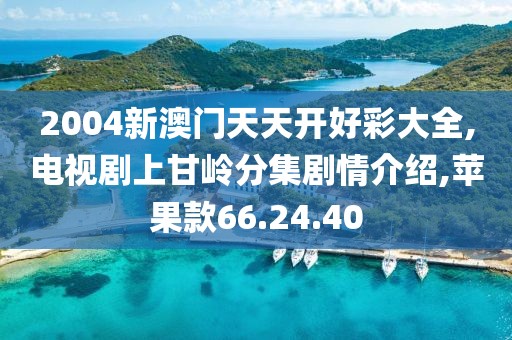 2004新澳门天天开好彩大全,电视剧上甘岭分集剧情介绍,苹果款66.24.40