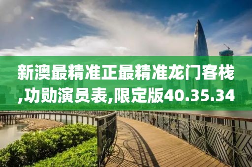 新澳最精准正最精准龙门客栈,功勋演员表,限定版40.35.34