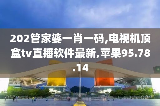 202管家婆一肖一码,电视机顶盒tv直播软件最新,苹果95.78.14