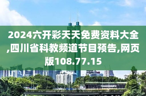 2024六开彩天天免费资料大全,四川省科教频道节目预告,网页版108.77.15