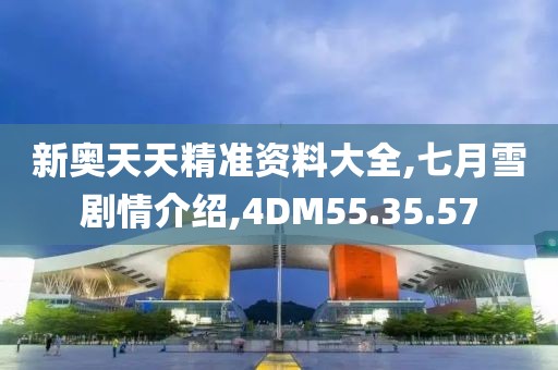 新奥天天精准资料大全,七月雪剧情介绍,4DM55.35.57