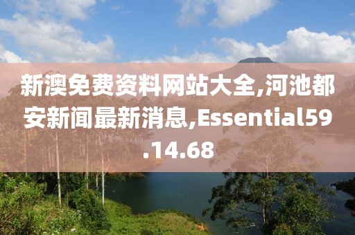 新澳免费资料网站大全,河池都安新闻最新消息,Essential59.14.68