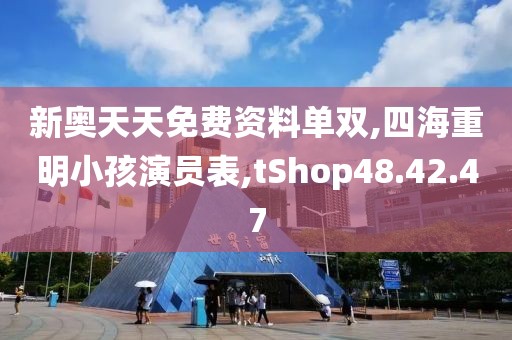 新奥天天免费资料单双,四海重明小孩演员表,tShop48.42.47