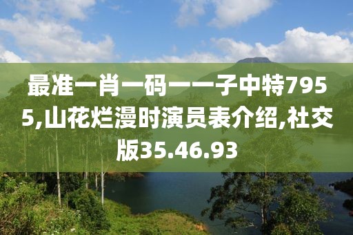 最准一肖一码一一子中特7955,山花烂漫时演员表介绍,社交版35.46.93