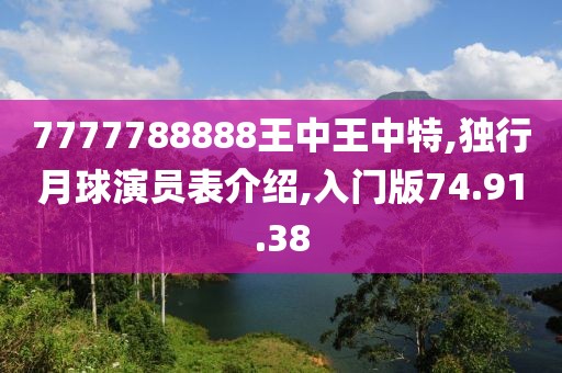 7777788888王中王中特,独行月球演员表介绍,入门版74.91.38