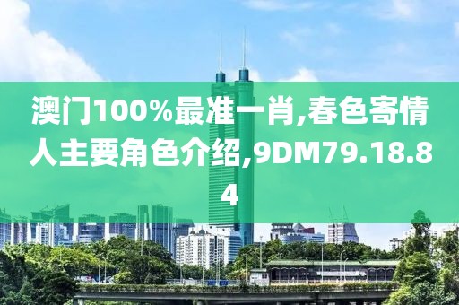 澳门100%最准一肖,春色寄情人主要角色介绍,9DM79.18.84