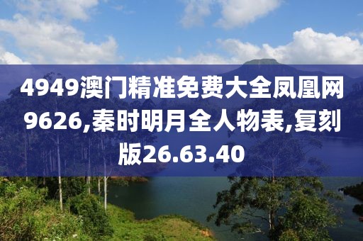 4949澳门精准免费大全凤凰网9626,秦时明月全人物表,复刻版26.63.40