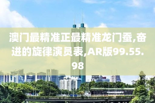 澳门最精准正最精准龙门蚕,奋进的旋律演员表,AR版99.55.98