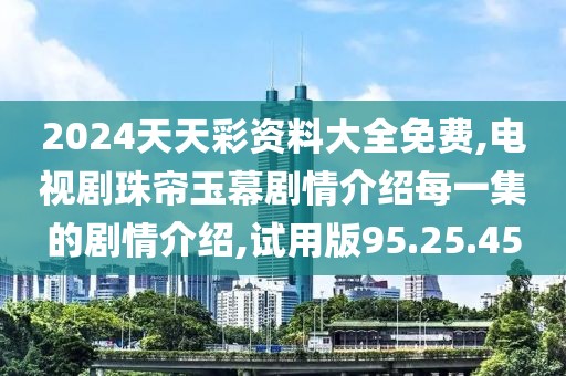 2024天天彩资料大全免费,电视剧珠帘玉幕剧情介绍每一集的剧情介绍,试用版95.25.45