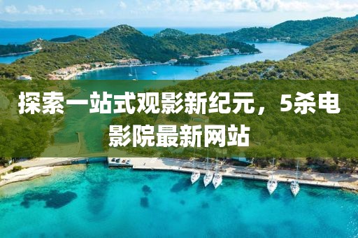 探索一站式观影新纪元，5杀电影院最新网站