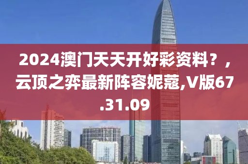 2024澳门天天开好彩资料？,云顶之弈最新阵容妮蔻,V版67.31.09