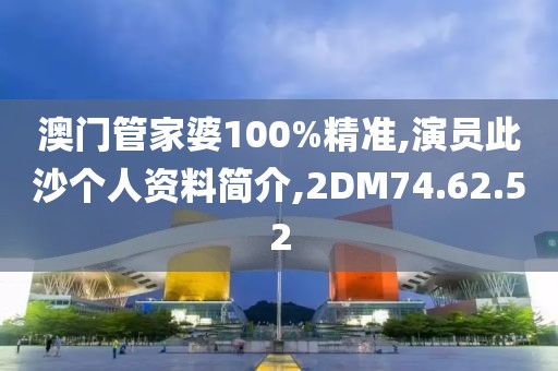 澳门管家婆100%精准,演员此沙个人资料简介,2DM74.62.52