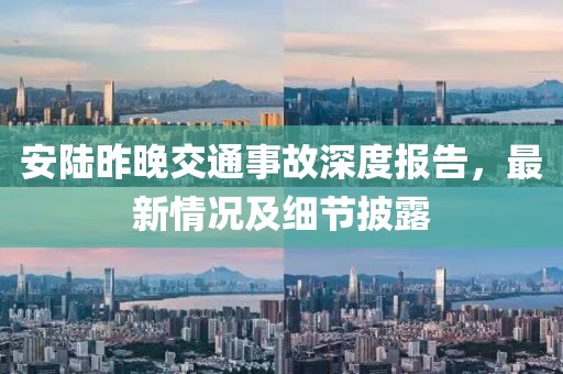 安陆昨晚交通事故深度报告，最新情况及细节披露