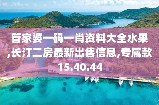 管家婆一码一肖资料大全水果,长汀二房最新出售信息,专属款15.40.44