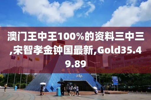 澳门王中王100%的资料三中三,宋智孝金钟国最新,Gold35.49.89
