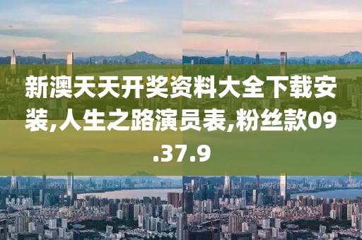新澳天天开奖资料大全下载安装,人生之路演员表,粉丝款09.37.9