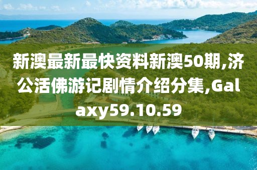 新澳最新最快资料新澳50期,济公活佛游记剧情介绍分集,Galaxy59.10.59