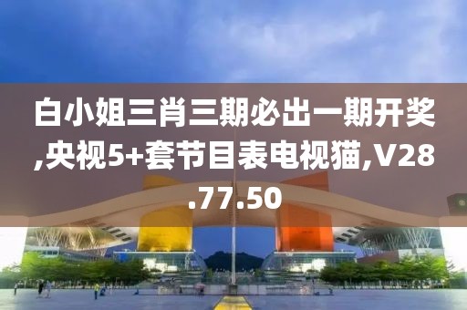白小姐三肖三期必出一期开奖,央视5+套节目表电视猫,V28.77.50