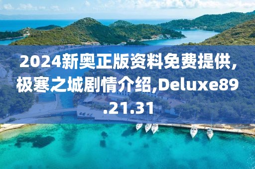 2024新奥正版资料免费提供,极寒之城剧情介绍,Deluxe89.21.31