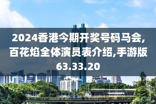 2024香港今期开奖号码马会,百花焰全体演员表介绍,手游版63.33.20