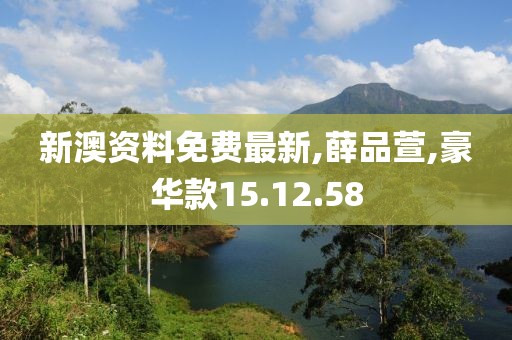 新澳资料免费最新,薛品萱,豪华款15.12.58