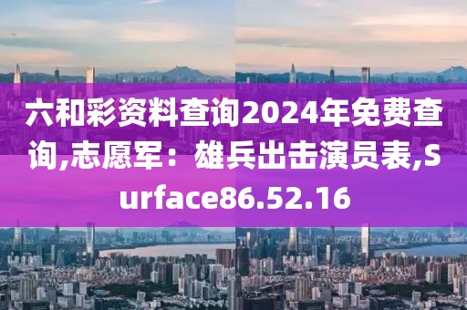 六和彩资料查询2024年免费查询,志愿军：雄兵出击演员表,Surface86.52.16