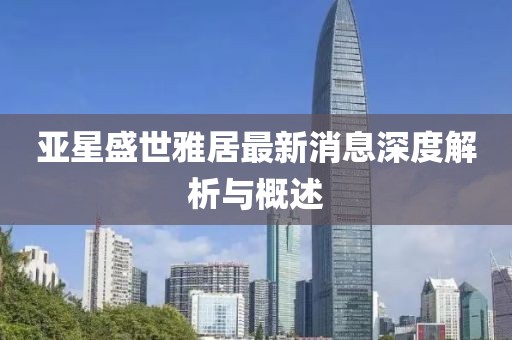 亚星盛世雅居最新消息深度解析与概述