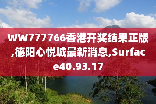 WW777766香港开奖结果正版,德阳心悦城最新消息,Surface40.93.17
