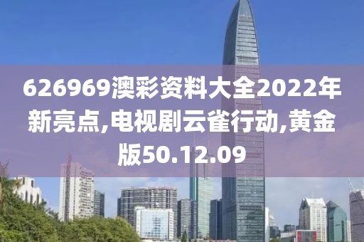 626969澳彩资料大全2022年新亮点,电视剧云雀行动,黄金版50.12.09