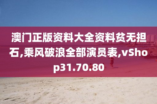 澳门正版资料大全资料贫无担石,乘风破浪全部演员表,vShop31.70.80