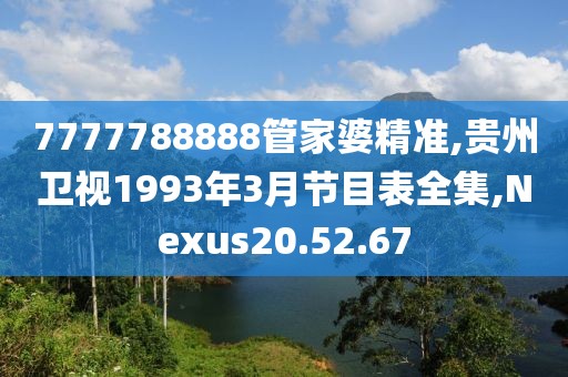 7777788888管家婆精准,贵州卫视1993年3月节目表全集,Nexus20.52.67