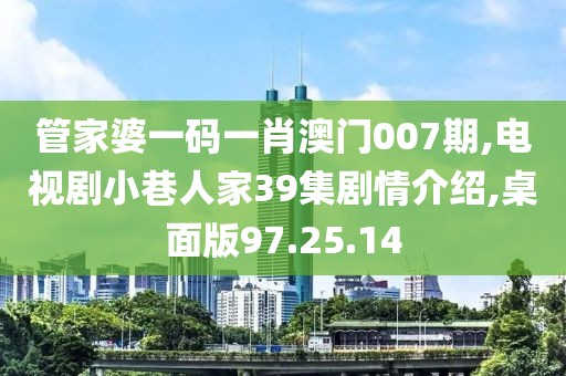 管家婆一码一肖澳门007期,电视剧小巷人家39集剧情介绍,桌面版97.25.14