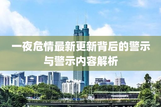 一夜危情最新更新背后的警示与警示内容解析