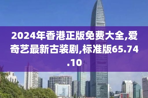 2024年香港正版免费大全,爱奇艺最新古装剧,标准版65.74.10