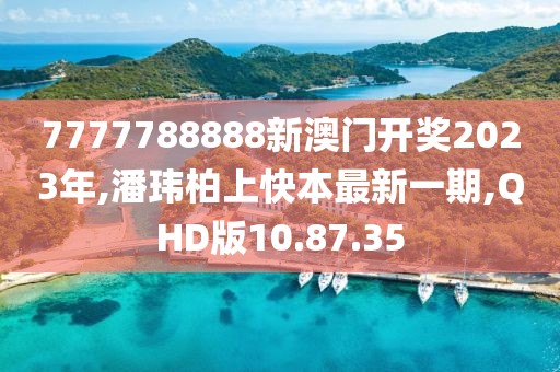 7777788888新澳门开奖2023年,潘玮柏上快本最新一期,QHD版10.87.35