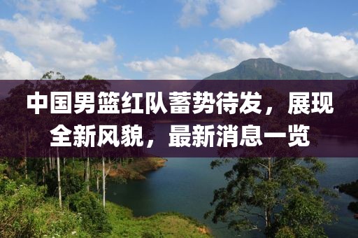 中国男篮红队蓄势待发，展现全新风貌，最新消息一览