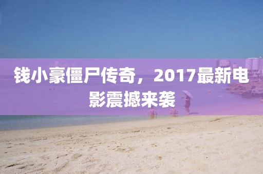 钱小豪僵尸传奇，2017最新电影震撼来袭